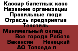 Кассир билетных касс › Название организации ­ Правильные люди › Отрасль предприятия ­ Текстиль › Минимальный оклад ­ 25 000 - Все города Работа » Вакансии   . Ненецкий АО,Топседа п.